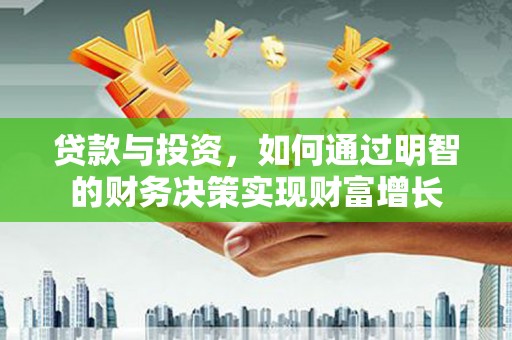 凤岗贷款与投资，如何通过明智的财务决策实现财富增长