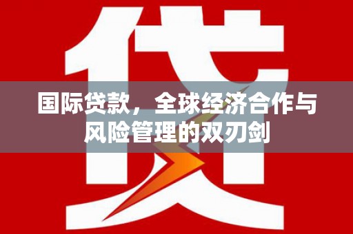 凤岗国际贷款，全球经济合作与风险管理的双刃剑