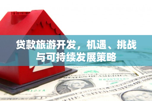 凤岗贷款旅游开发，机遇、挑战与可持续发展策略