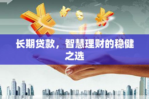 凤岗长期贷款，智慧理财的稳健之选