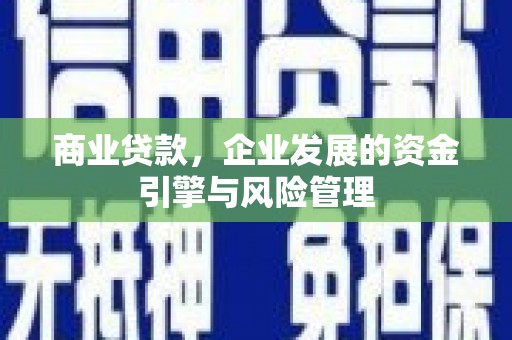 凤岗商业贷款，企业发展的资金引擎与风险管理