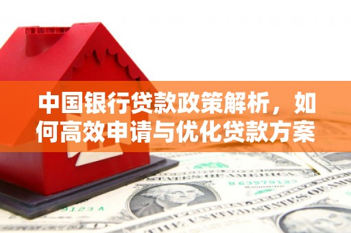 凤岗中国银行贷款政策解析，如何高效申请与优化贷款方案