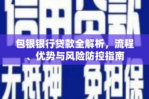 凤岗包银银行贷款全解析，流程、优势与风险防控指南