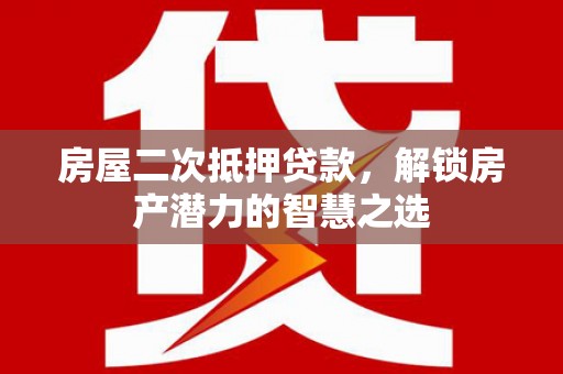 凤岗房屋二次抵押贷款，解锁房产潜力的智慧之选