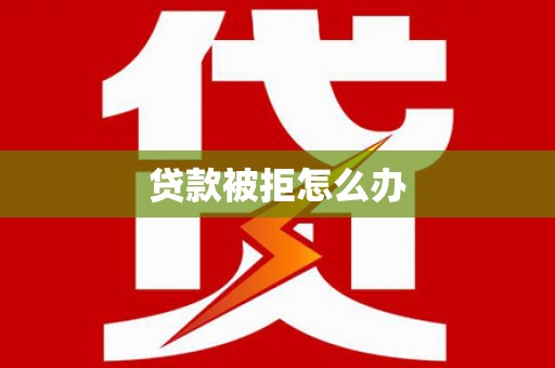 凤岗贷款被拒怎么办