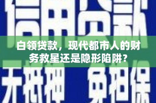 凤岗白领贷款，现代都市人的财务救星还是隐形陷阱？