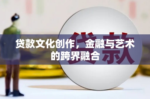 凤岗贷款文化创作，金融与艺术的跨界融合