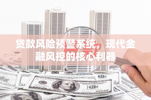 凤岗贷款风险预警系统，现代金融风控的核心利器