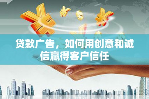 凤岗贷款广告，如何用创意和诚信赢得客户信任