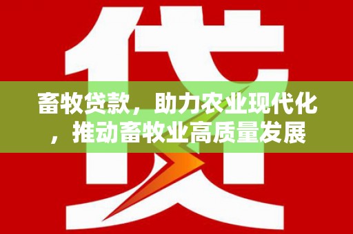 凤岗畜牧贷款，助力农业现代化，推动畜牧业高质量发展
