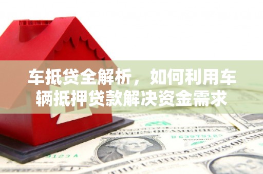 凤岗车抵贷全解析，如何利用车辆抵押贷款解决资金需求