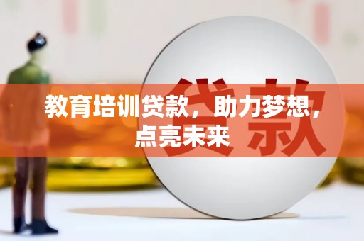 凤岗教育培训贷款，助力梦想，点亮未来