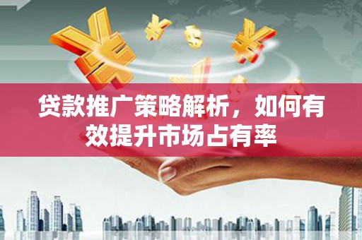凤岗贷款推广策略解析，如何有效提升市场占有率