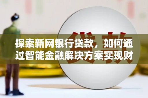 凤岗探索新网银行贷款，如何通过智能金融解决方案实现财富增长