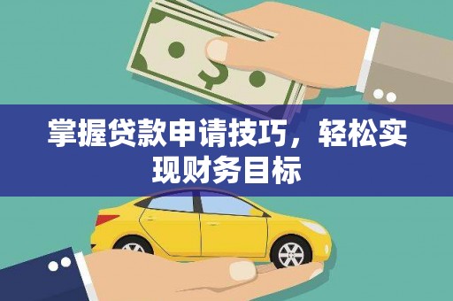 凤岗掌握贷款申请技巧，轻松实现财务目标