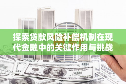 凤岗探索贷款风险补偿机制在现代金融中的关键作用与挑战