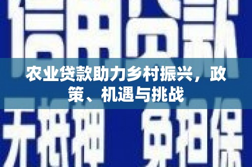 凤岗农业贷款助力乡村振兴，政策、机遇与挑战