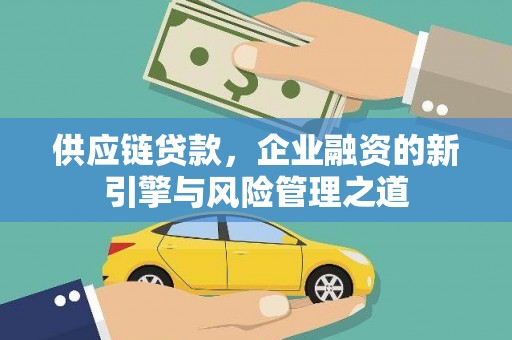 凤岗供应链贷款，企业融资的新引擎与风险管理之道