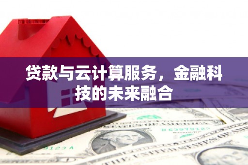 凤岗贷款与云计算服务，金融科技的未来融合