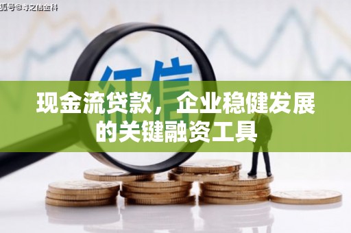 凤岗现金流贷款，企业稳健发展的关键融资工具