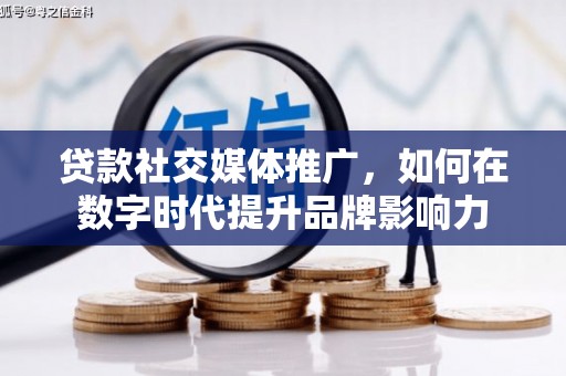 凤岗贷款社交媒体推广，如何在数字时代提升品牌影响力