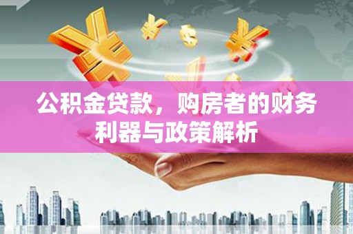 凤岗公积金贷款，购房者的财务利器与政策解析