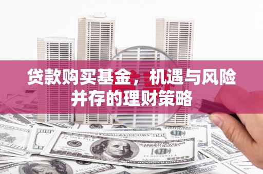 凤岗贷款购买基金，机遇与风险并存的理财策略