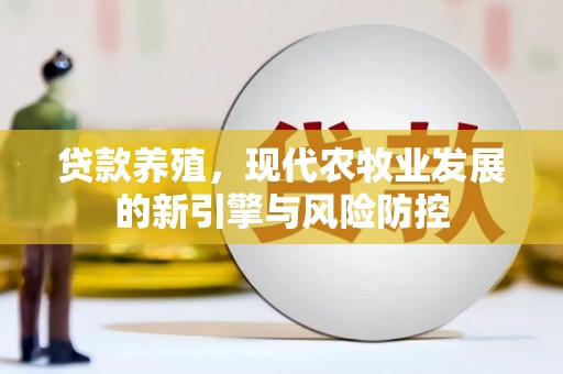 凤岗贷款养殖，现代农牧业发展的新引擎与风险防控