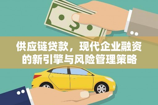 凤岗供应链贷款，现代企业融资的新引擎与风险管理策略