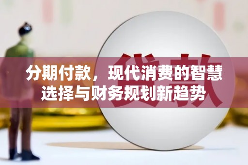 凤岗分期付款，现代消费的智慧选择与财务规划新趋势