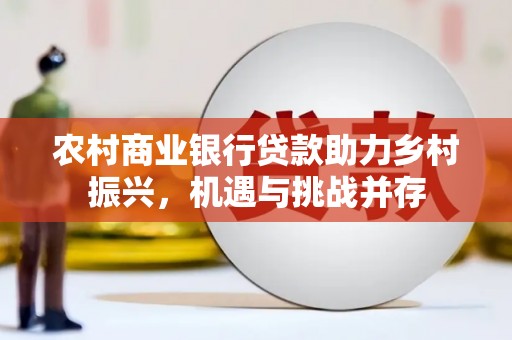 凤岗农村商业银行贷款助力乡村振兴，机遇与挑战并存