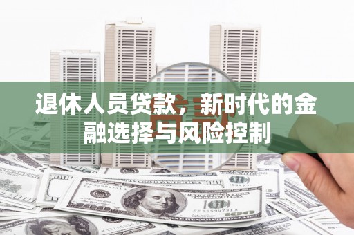 凤岗退休人员贷款，新时代的金融选择与风险控制