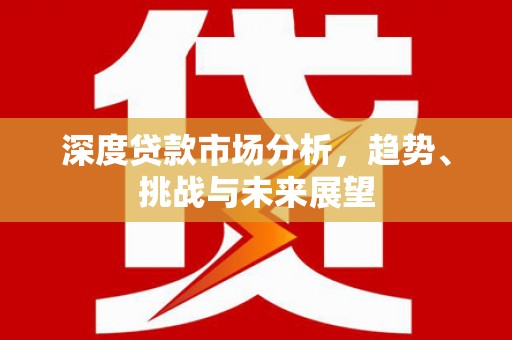 凤岗深度贷款市场分析，趋势、挑战与未来展望