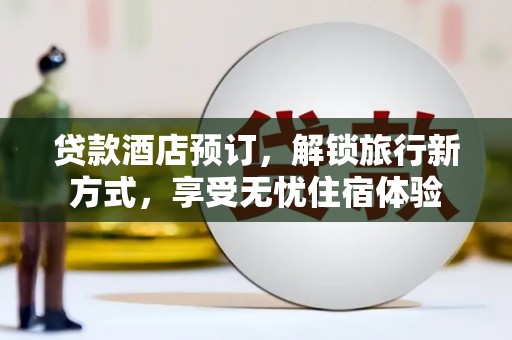 凤岗贷款酒店预订，解锁旅行新方式，享受无忧住宿体验