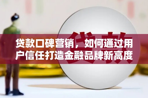 凤岗贷款口碑营销，如何通过用户信任打造金融品牌新高度