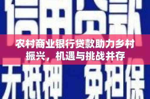 凤岗农村商业银行贷款助力乡村振兴，机遇与挑战并存