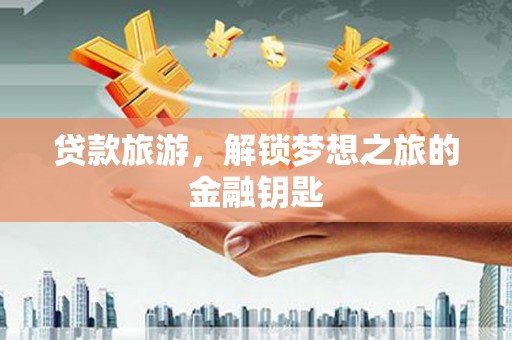凤岗贷款旅游，解锁梦想之旅的金融钥匙