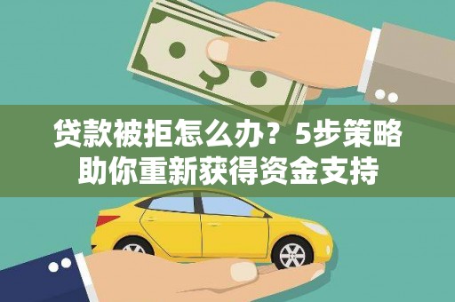 凤岗贷款被拒怎么办？5步策略助你重新获得资金支持