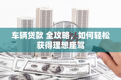 凤岗车辆贷款 全攻略，如何轻松获得理想座驾