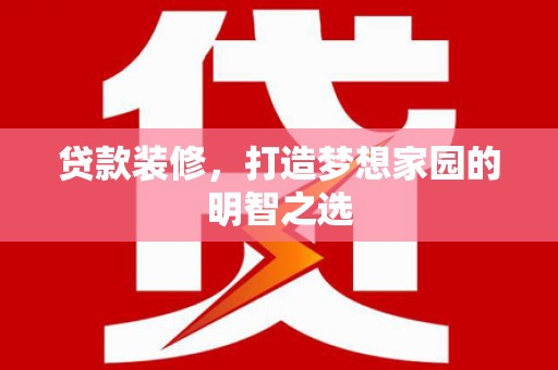 凤岗贷款装修，打造梦想家园的明智之选