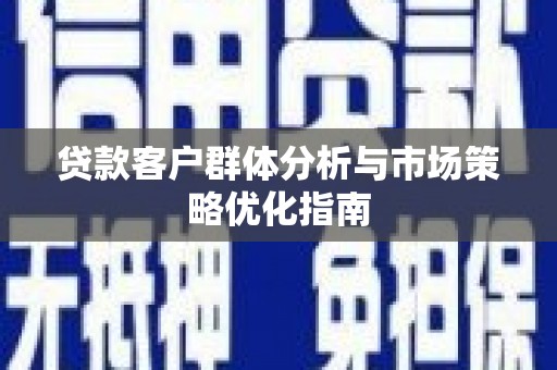 凤岗贷款客户群体分析与市场策略优化指南