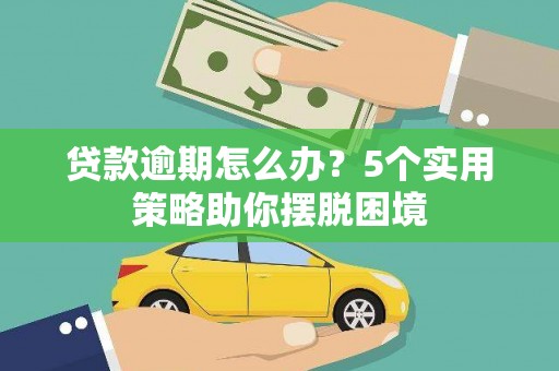凤岗贷款逾期怎么办？5个实用策略助你摆脱困境