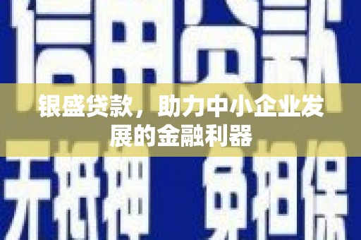 凤岗银盛贷款，助力中小企业发展的金融利器