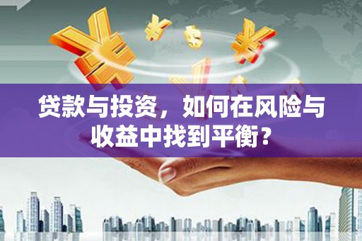 凤岗贷款与投资，如何在风险与收益中找到平衡？
