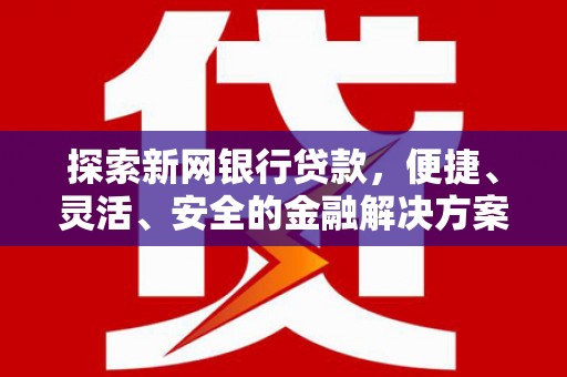 凤岗探索新网银行贷款，便捷、灵活、安全的金融解决方案