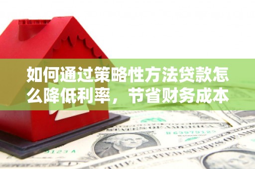 凤岗如何通过策略性方法贷款怎么降低利率，节省财务成本