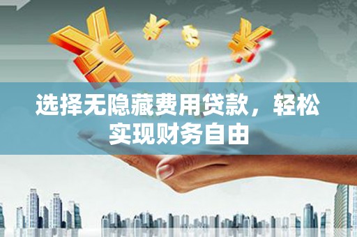 凤岗选择无隐藏费用贷款，轻松实现财务自由