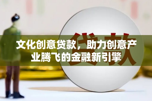 凤岗文化创意贷款，助力创意产业腾飞的金融新引擎