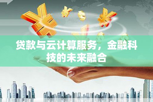 凤岗贷款与云计算服务，金融科技的未来融合