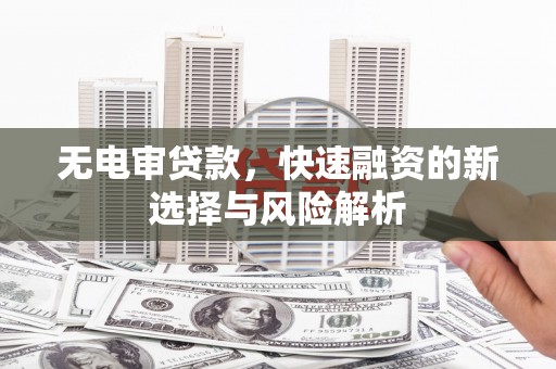 凤岗无电审贷款，快速融资的新选择与风险解析